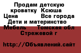 Продам детскую кроватку “Ксюша“ › Цена ­ 4 500 - Все города Дети и материнство » Мебель   . Томская обл.,Стрежевой г.
